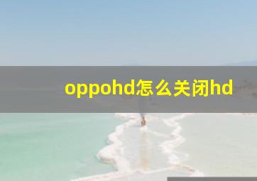 oppohd怎么关闭hd