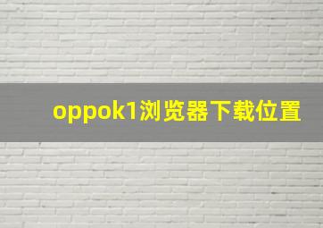 oppok1浏览器下载位置