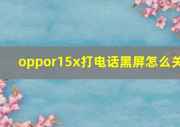 oppor15x打电话黑屏怎么关