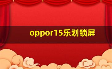 oppor15乐划锁屏