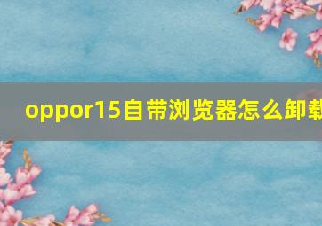 oppor15自带浏览器怎么卸载