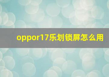 oppor17乐划锁屏怎么用