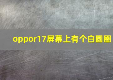 oppor17屏幕上有个白圆圈