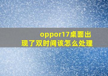 oppor17桌面出现了双时间该怎么处理