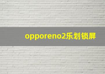 opporeno2乐划锁屏