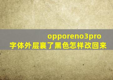 opporeno3pro字体外层襄了黑色怎样改回来