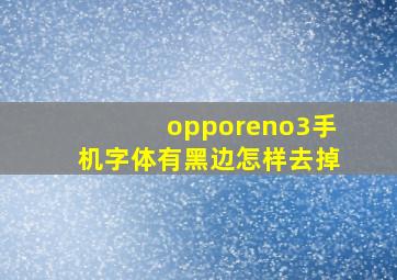 opporeno3手机字体有黑边怎样去掉