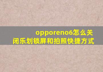 opporeno6怎么关闭乐划锁屏和拍照快捷方式