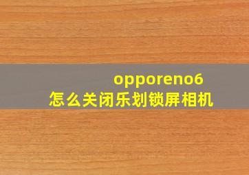 opporeno6怎么关闭乐划锁屏相机