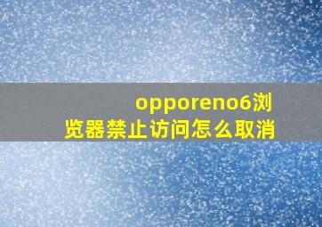 opporeno6浏览器禁止访问怎么取消