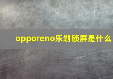 opporeno乐划锁屏是什么