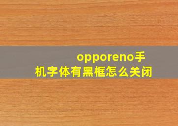 opporeno手机字体有黑框怎么关闭