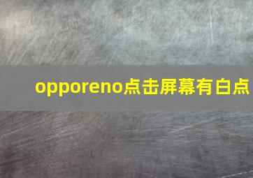 opporeno点击屏幕有白点