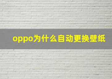 oppo为什么自动更换壁纸