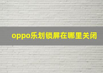 oppo乐划锁屏在哪里关闭