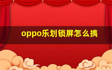 oppo乐划锁屏怎么搞