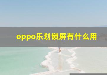 oppo乐划锁屏有什么用