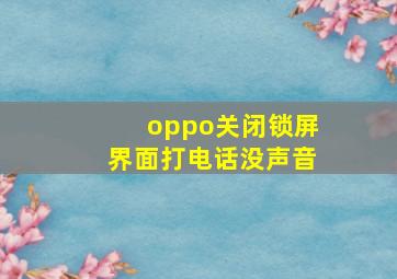 oppo关闭锁屏界面打电话没声音