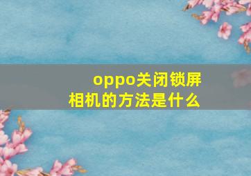 oppo关闭锁屏相机的方法是什么