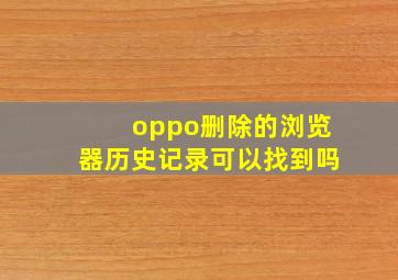 oppo删除的浏览器历史记录可以找到吗