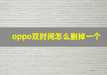 oppo双时间怎么删掉一个