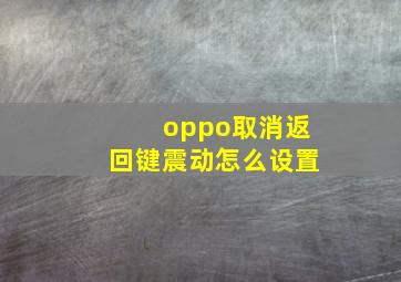 oppo取消返回键震动怎么设置