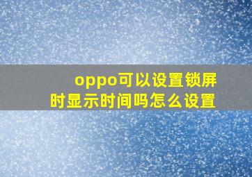 oppo可以设置锁屏时显示时间吗怎么设置