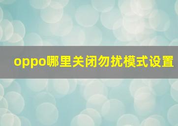 oppo哪里关闭勿扰模式设置