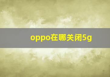 oppo在哪关闭5g