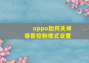 oppo如何关掉语音控制模式设置