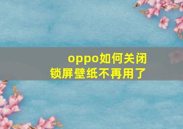 oppo如何关闭锁屏壁纸不再用了