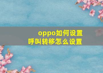 oppo如何设置呼叫转移怎么设置