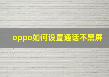 oppo如何设置通话不黑屏