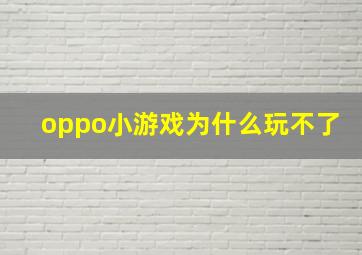 oppo小游戏为什么玩不了