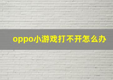 oppo小游戏打不开怎么办