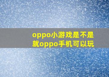 oppo小游戏是不是就oppo手机可以玩