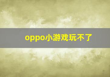 oppo小游戏玩不了