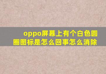 oppo屏幕上有个白色圆圈图标是怎么回事怎么消除