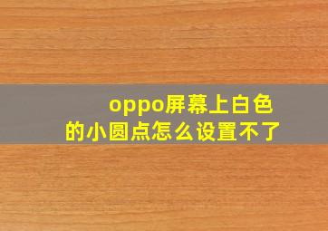 oppo屏幕上白色的小圆点怎么设置不了