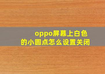 oppo屏幕上白色的小圆点怎么设置关闭