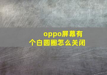 oppo屏幕有个白圆圈怎么关闭