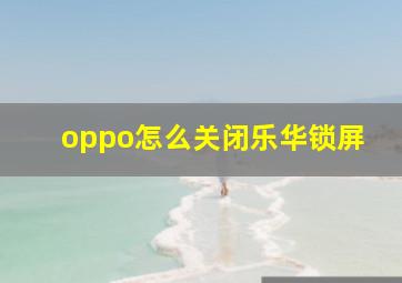 oppo怎么关闭乐华锁屏