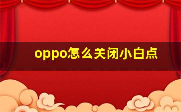 oppo怎么关闭小白点