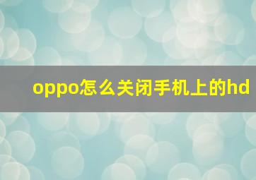 oppo怎么关闭手机上的hd