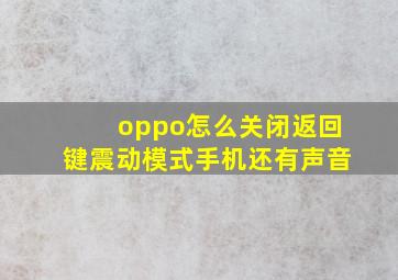 oppo怎么关闭返回键震动模式手机还有声音