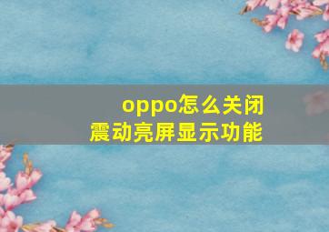 oppo怎么关闭震动亮屏显示功能