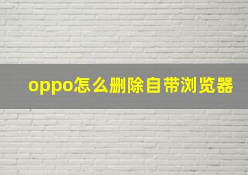 oppo怎么删除自带浏览器