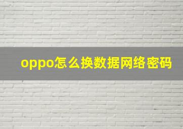 oppo怎么换数据网络密码