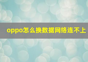 oppo怎么换数据网络连不上