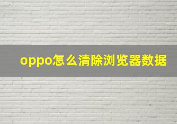 oppo怎么清除浏览器数据